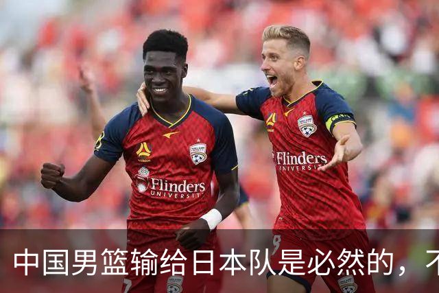 中国男篮输给日本队是必然的，不能太怪罪于郭士强和球员